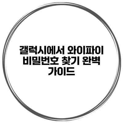 갤럭시에서 와이파이 비밀번호 찾기 완벽 가이드
