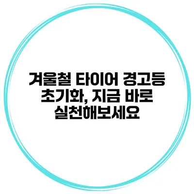 겨울철 타이어 경고등 초기화, 지금 바로 실천해보세요
