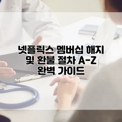 넷플릭스 멤버십 해지 및 환불 절차 A-Z: 완벽 가이드