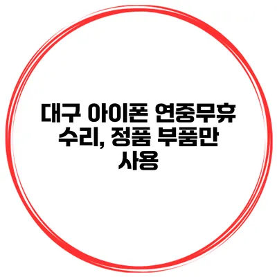 대구 아이폰 연중무휴 수리, 정품 부품만 사용