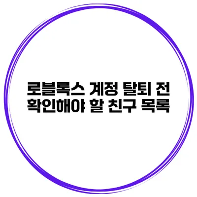로블록스 계정 탈퇴 전 확인해야 할 친구 목록