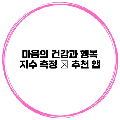 마음의 건강과 행복 지수 측정 – 추천 앱