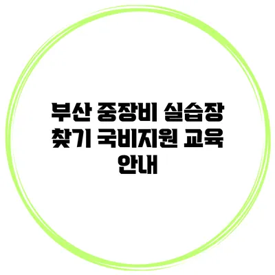 부산 중장비 실습장 찾기 국비지원 교육 안내