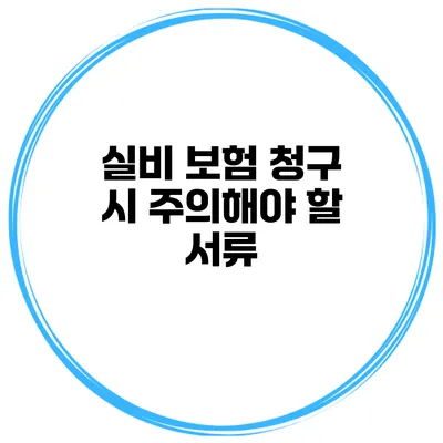 실비 보험 청구 시 주의해야 할 서류