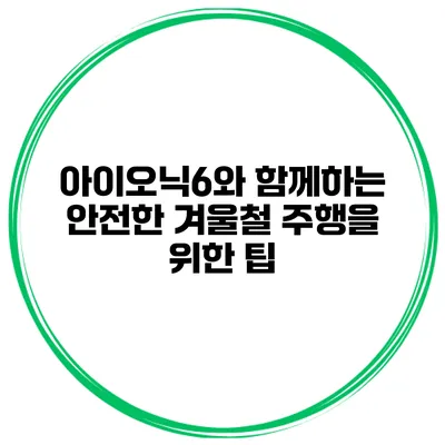 아이오닉6와 함께하는 안전한 겨울철 주행을 위한 팁
