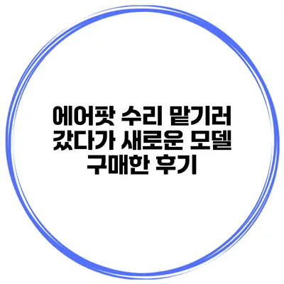 에어팟 수리 맡기러 갔다가 새로운 모델 구매한 후기