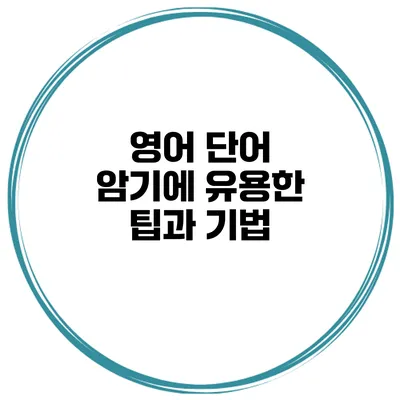 영어 단어 암기에 유용한 팁과 기법