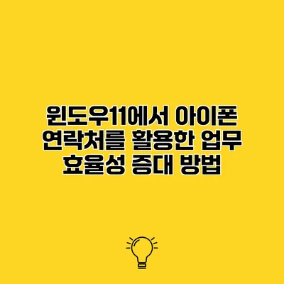 윈도우11에서 아이폰 연락처를 활용한 업무 효율성 증대 방법