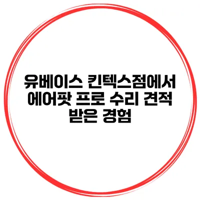유베이스 킨텍스점에서 에어팟 프로 수리 견적 받은 경험