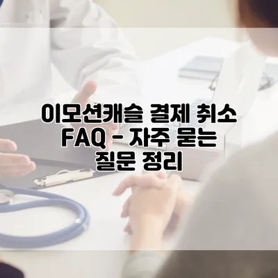 이모션캐슬 결제 취소 FAQ - 자주 묻는 질문 정리