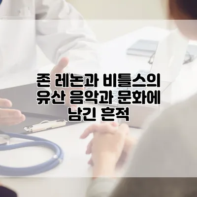 존 레논과 비틀스의 유산: 음악과 문화에 남긴 흔적