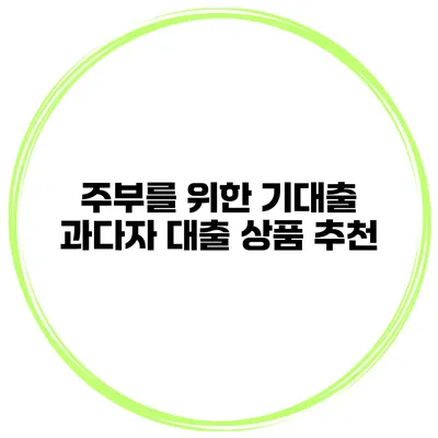 주부를 위한 기대출 과다자 대출 상품 추천