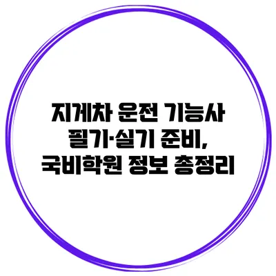 지게차 운전 기능사 필기·실기 준비, 국비학원 정보 총정리