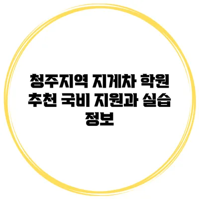 청주지역 지게차 학원 추천 국비 지원과 실습 정보