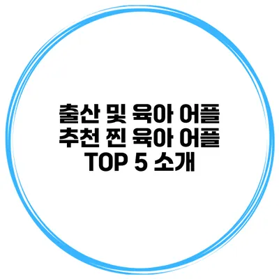 출산 및 육아 어플 추천 찐 육아 어플 TOP 5 소개