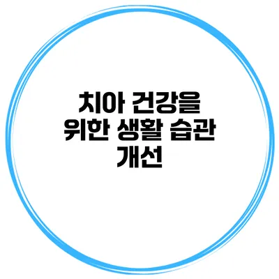 치아 건강을 위한 생활 습관 개선