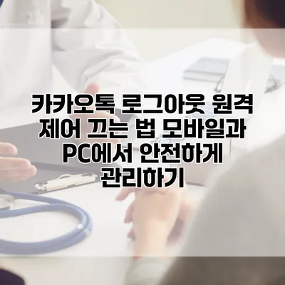 카카오톡 로그아웃 원격 제어 끄는 법: 모바일과 PC에서 안전하게 관리하기