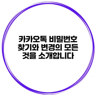 카카오톡 비밀번호 찾기와 변경의 모든 것을 소개합니다