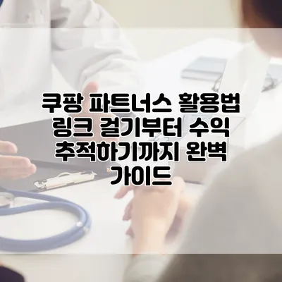 쿠팡 파트너스 활용법: 링크 걸기부터 수익 추적하기까지 완벽 가이드