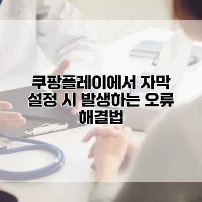 쿠팡플레이에서 자막 설정 시 발생하는 오류 해결법