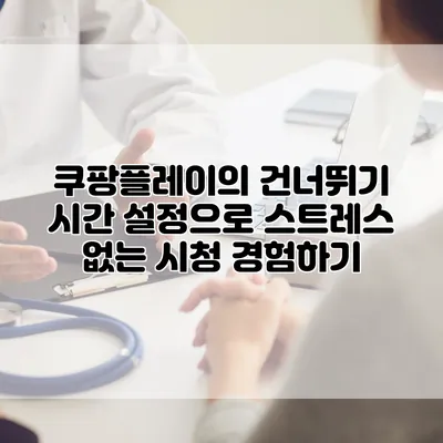 쿠팡플레이의 건너뛰기 시간 설정으로 스트레스 없는 시청 경험하기