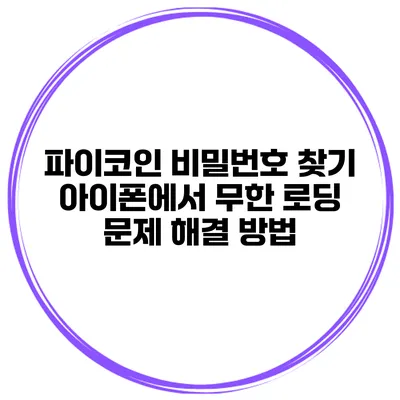 파이코인 비밀번호 찾기 아이폰에서 무한 로딩 문제 해결 방법