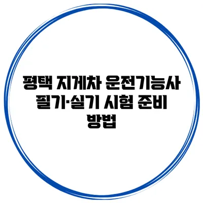 평택 지게차 운전기능사 필기·실기 시험 준비 방법