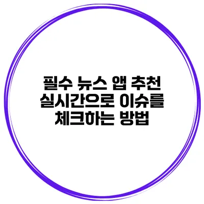 필수 뉴스 앱 추천 실시간으로 이슈를 체크하는 방법